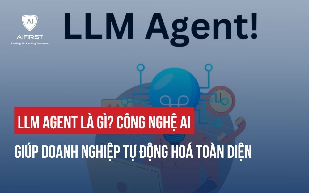LLM AGENT LÀ GÌ? CÔNG NGHỆ AI GIÚP DOANH NGHIỆP TỰ ĐỘNG HOÁ TOÀN DIỆN